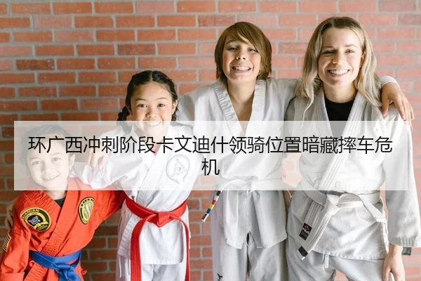 环广西冲刺阶段卡文迪什领骑位置暗藏摔车危机